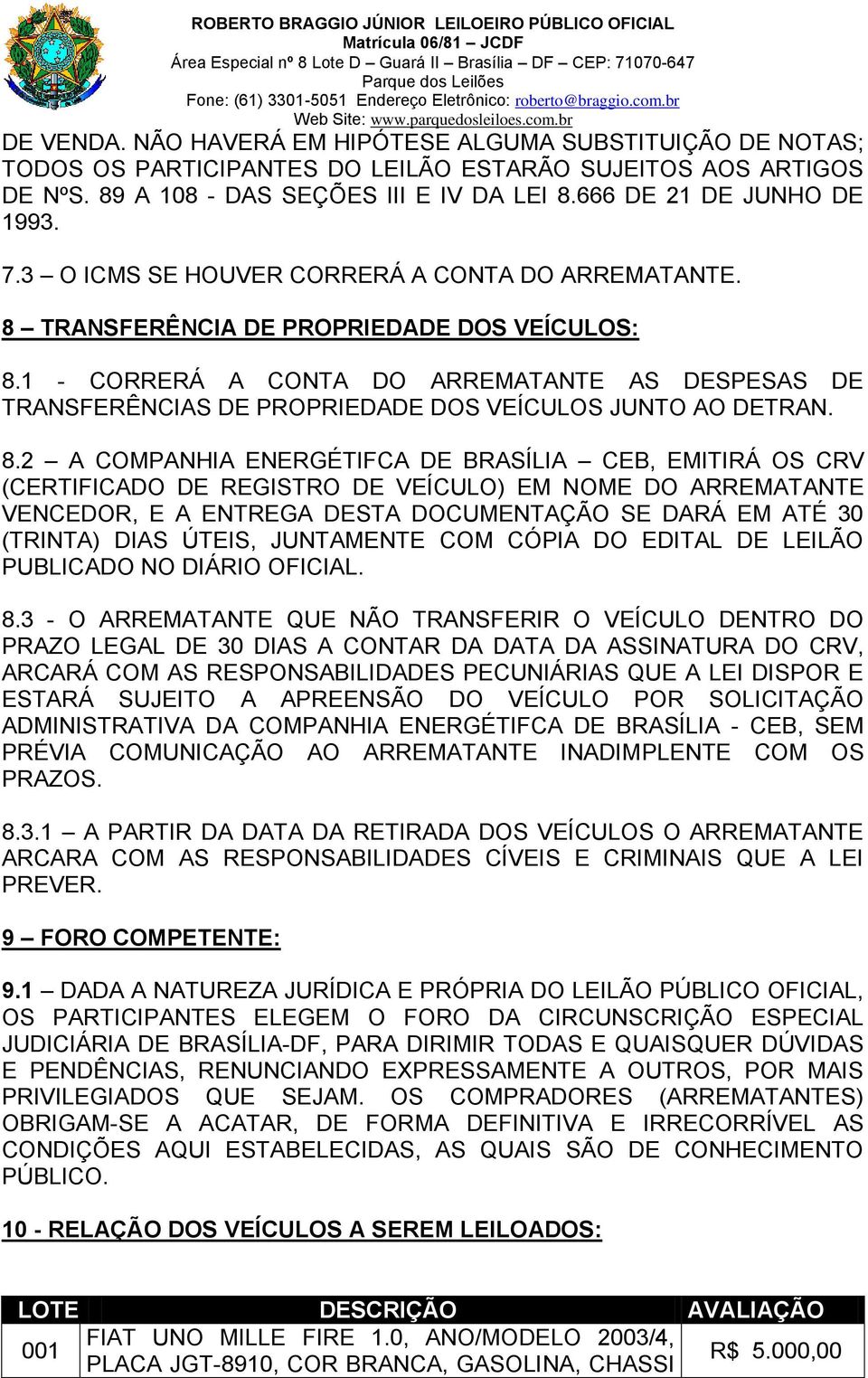 1 - CORRERÁ A CONTA DO ARREMATANTE AS DESPESAS DE TRANSFERÊNCIAS DE PROPRIEDADE DOS VEÍCULOS JUNTO AO DETRAN. 8.