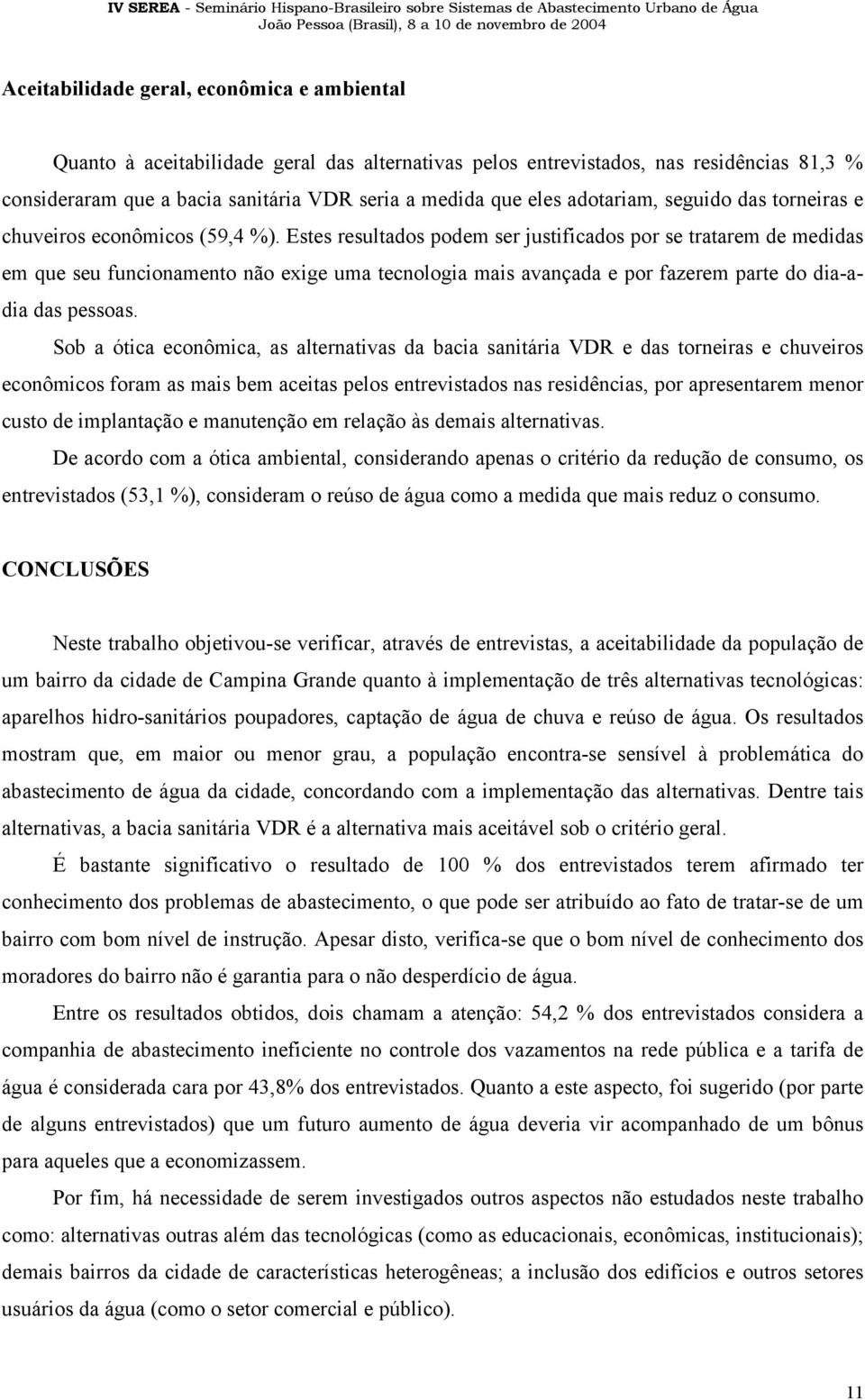 Estes resultados podem ser justificados por se tratarem de medidas em que seu funcionamento não exige uma tecnologia mais avançada e por fazerem parte do dia-adia das pessoas.