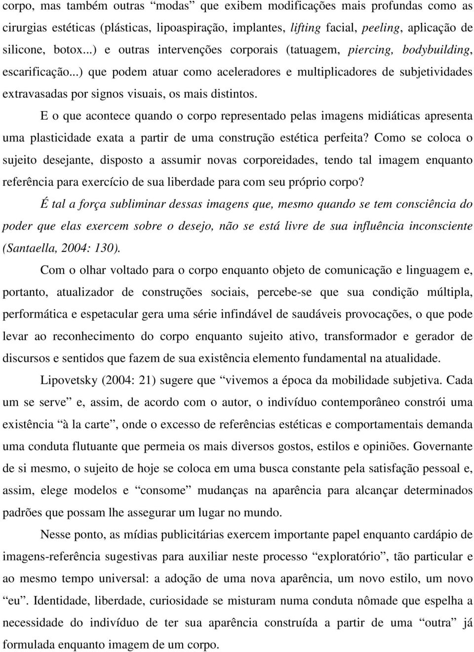 ..) que podem atuar como aceleradores e multiplicadores de subjetividades extravasadas por signos visuais, os mais distintos.