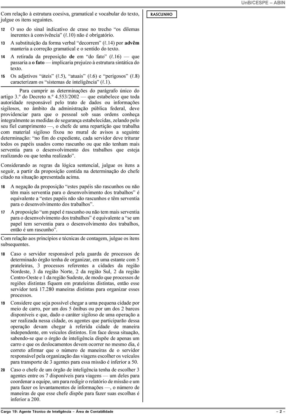 16) que passaria a o fato implicaria prejuízo à estrutura sintática do texto. 15 Os adjetivos úteis (R.5), atuais (R.6) e perigosos (R.8) caracterizam os sistemas de inteligência (R.1).