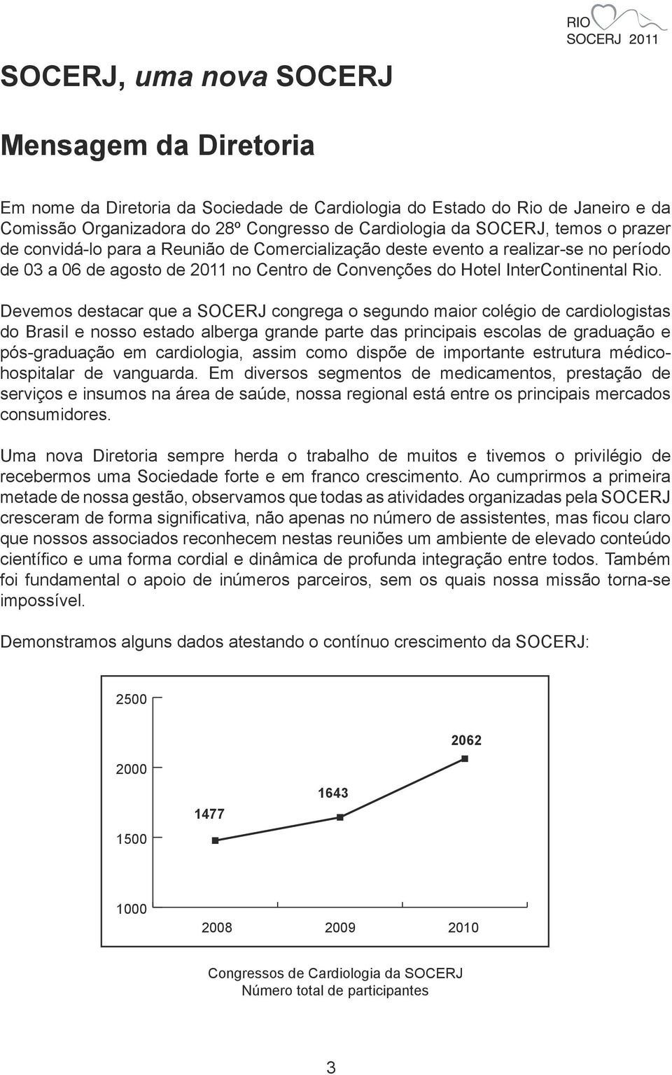 Devemos destacar que a SOCERJ congrega o segundo maior colégio de cardiologistas do Brasil e nosso estado alberga grande parte das principais escolas de graduação e pós-graduação em cardiologia,