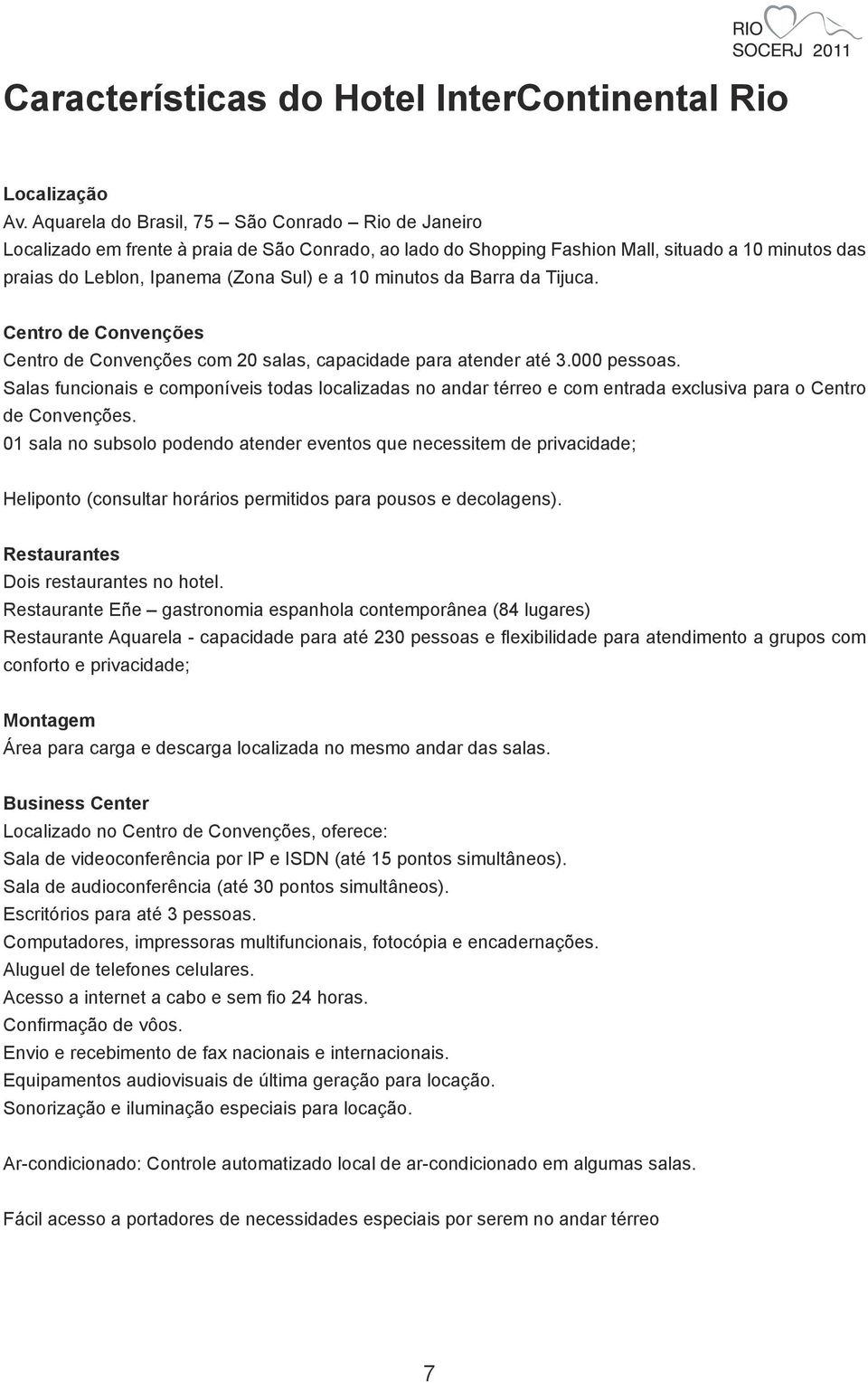 minutos da Barra da Tijuca. Centro de Convenções Centro de Convenções com 20 salas, capacidade para atender até 3.000 pessoas.