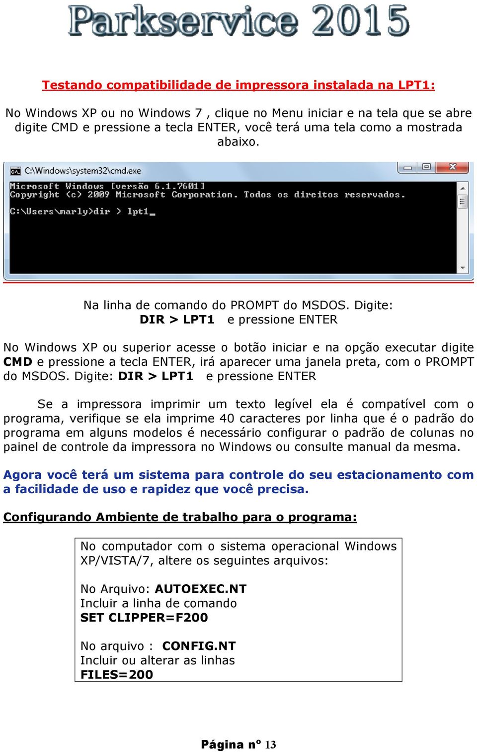 Digite: DIR > LPT1 e pressione ENTER No Windows XP ou superior acesse o botão iniciar e na opção executar digite CMD e pressione a tecla ENTER, irá aparecer uma janela preta, com o PROMPT do MSDOS.