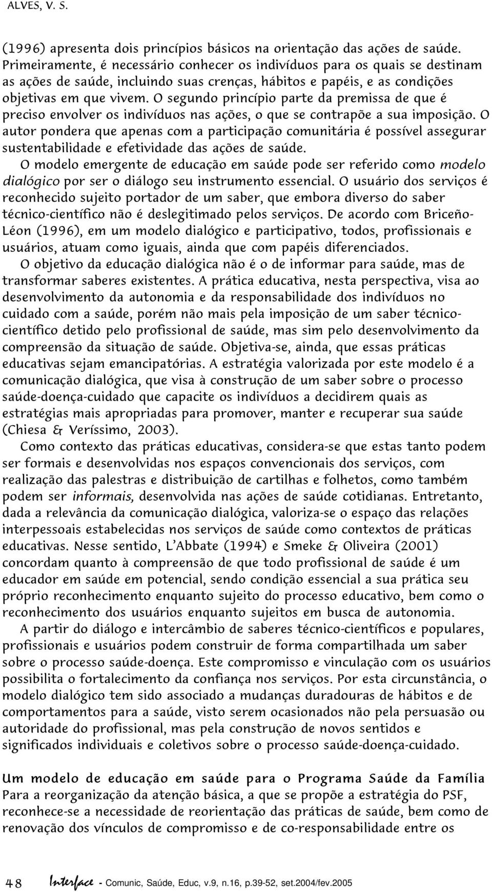 O segundo princípio parte da premissa de que é preciso envolver os indivíduos nas ações, o que se contrapõe a sua imposição.