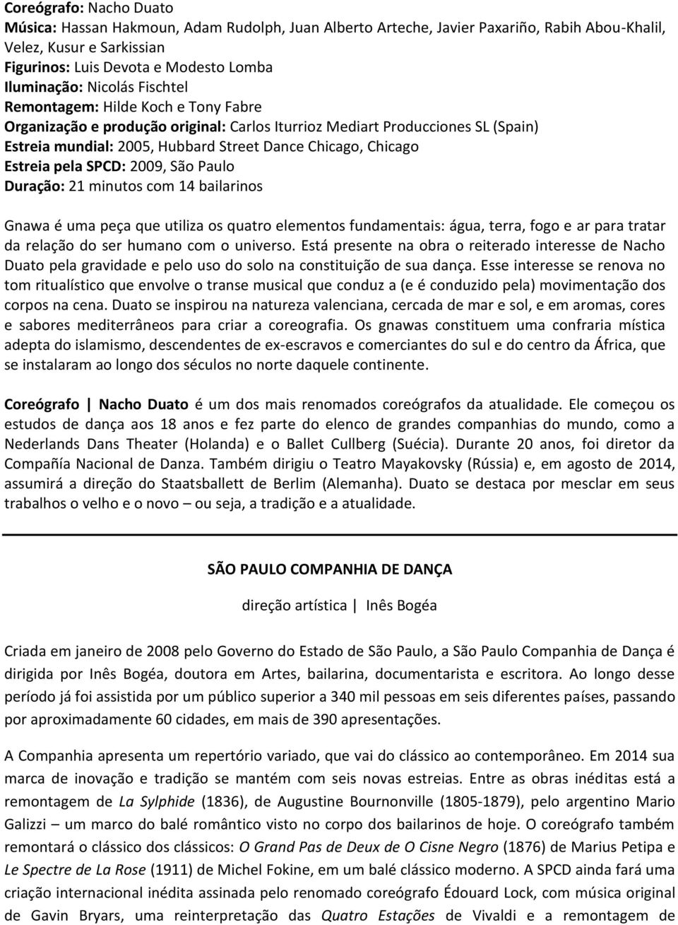 Estreia pela SPCD: 2009, São Paulo Duração: 21 minutos com 14 bailarinos Gnawa é uma peça que utiliza os quatro elementos fundamentais: água, terra, fogo e ar para tratar da relação do ser humano com