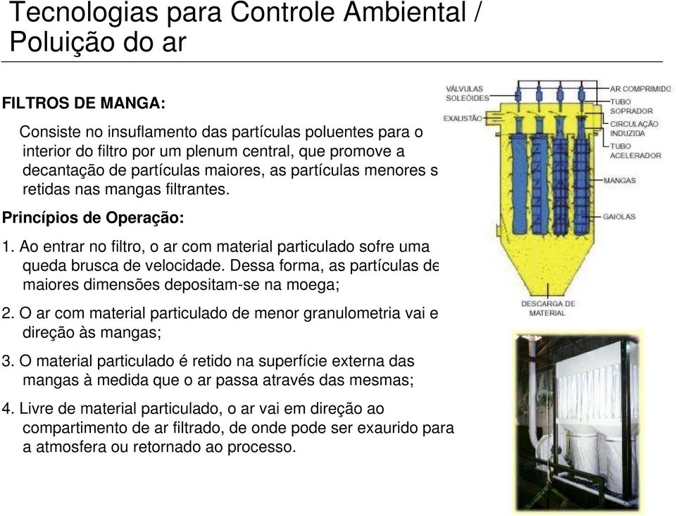 Dessa forma, as partículas de maiores dimensões depositam-se na moega; 2. O ar com material particulado de menor granulometria vai em direção às mangas; 3.