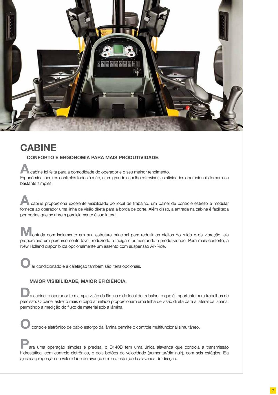 A cabine proporciona excelente visibilidade do local de trabalho: um painel de controle estreito e modular fornece ao operador uma linha de visão direta para a borda de corte.