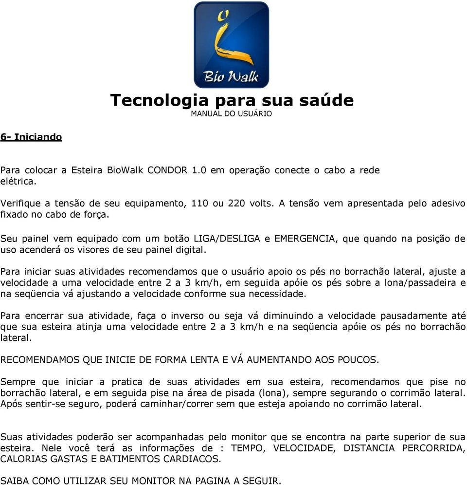 Para iniciar suas atividades recomendamos que o usuário apoio os pés no borrachão lateral, ajuste a velocidade a uma velocidade entre 2 a 3 km/h, em seguida apóie os pés sobre a lona/passadeira e na