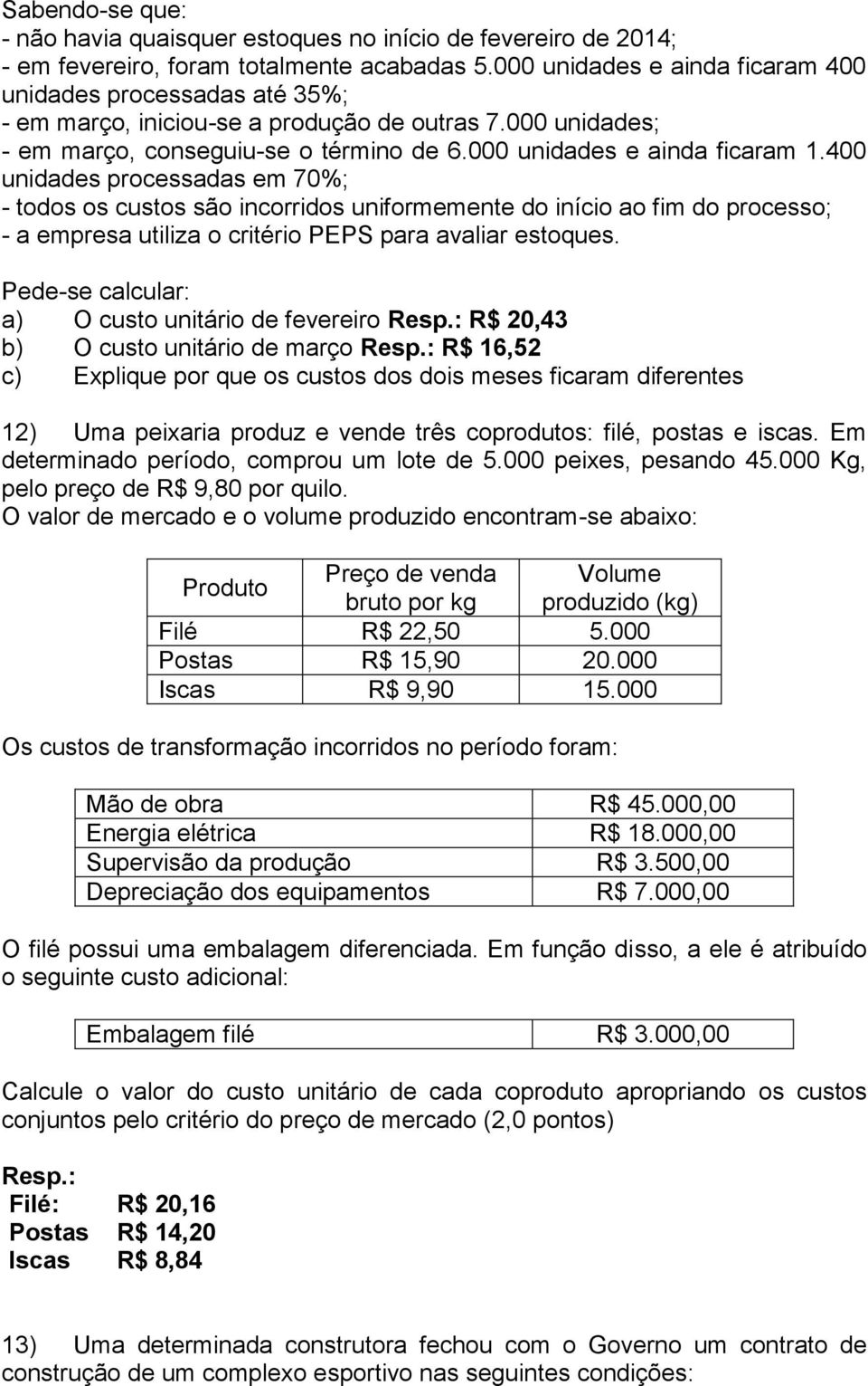 400 unidades processadas em 70%; - todos os custos são incorridos uniformemente do início ao fim do processo; - a empresa utiliza o critério PEPS para avaliar estoques.