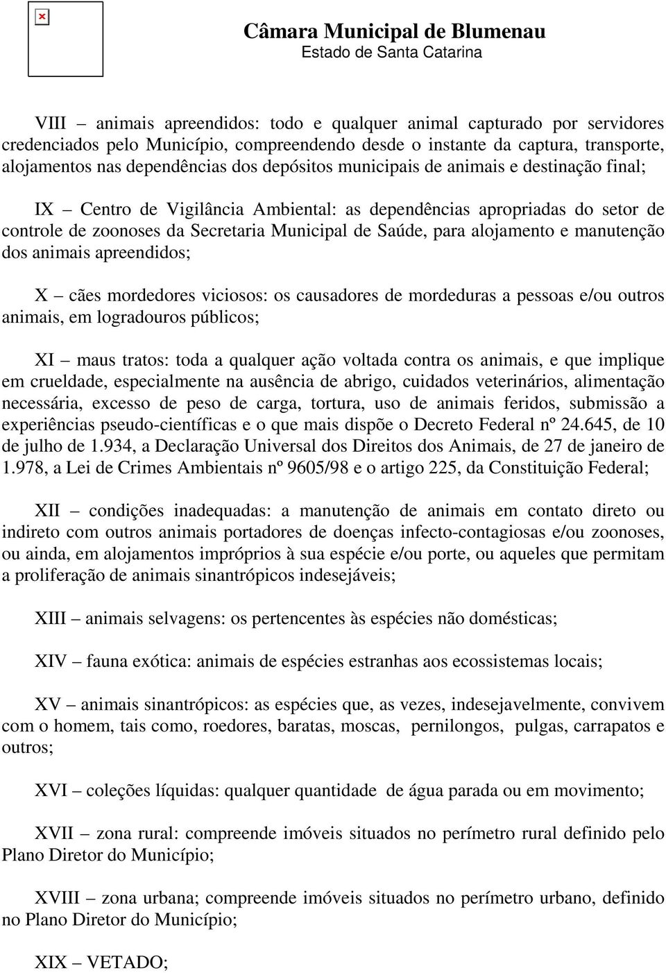 manutenção dos animais apreendidos; X cães mordedores viciosos: os causadores de mordeduras a pessoas e/ou outros animais, em logradouros públicos; XI maus tratos: toda a qualquer ação voltada contra