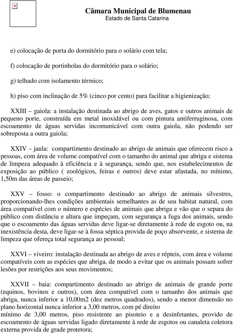 com escoamento de águas servidas incomunicável com outra gaiola, não podendo ser sobreposta a outra gaiola; XXIV jaula: compartimento destinado ao abrigo de animais que oferecem risco a pessoas, com