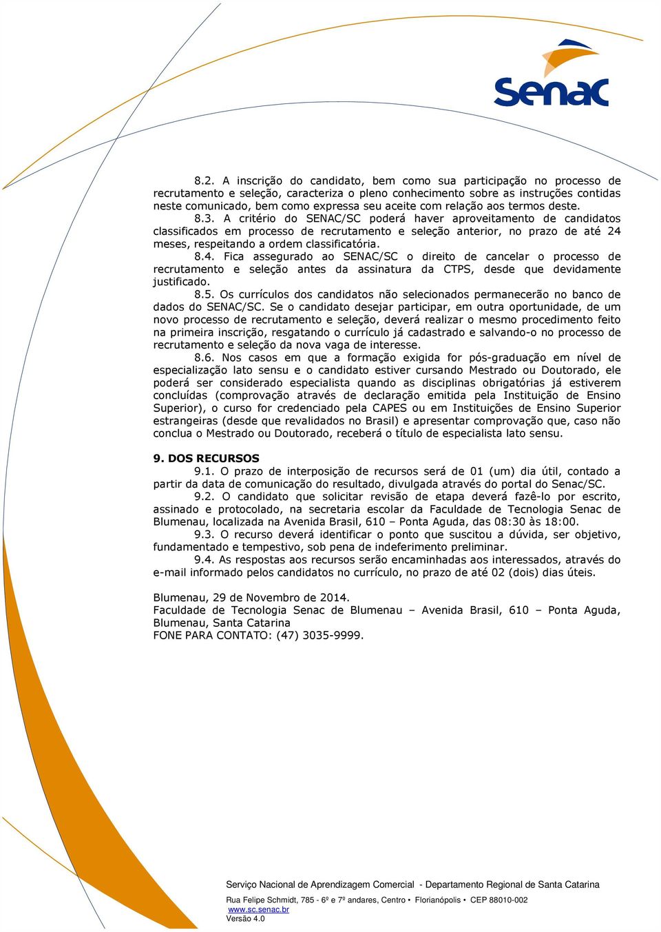 A critério do SENAC/SC poderá haver aproveitamento de candidatos classificados em processo de recrutamento e seleção anterior, no prazo de até 24 