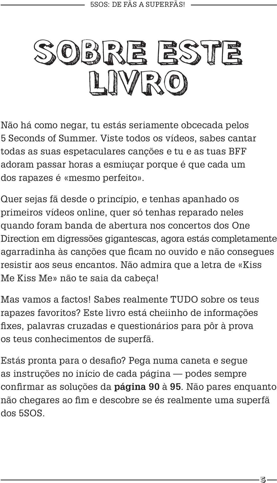 Quer sejas fã desde o princípio, e tenhas apanhado os primeiros vídeos online, quer só tenhas reparado neles quando foram banda de abertura nos concertos dos One Direction em digressões gigantescas,