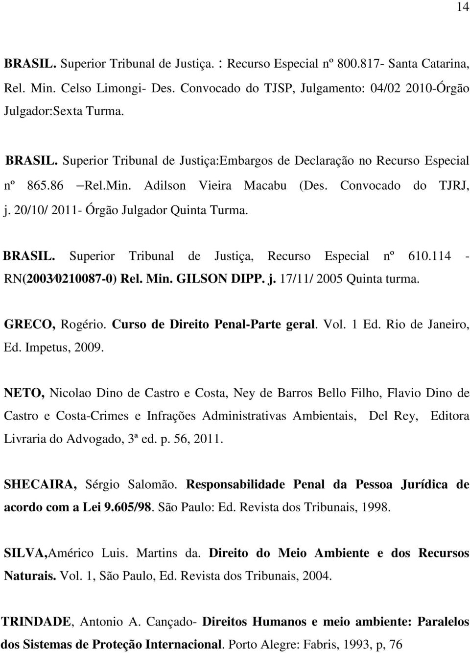 GILSON DIPP. j. 17/11/ 2005 Quinta turma. GRECO, Rogério. Curso de Direito Penal-Parte geral. Vol. 1 Ed. Rio de Janeiro, Ed. Impetus, 2009.
