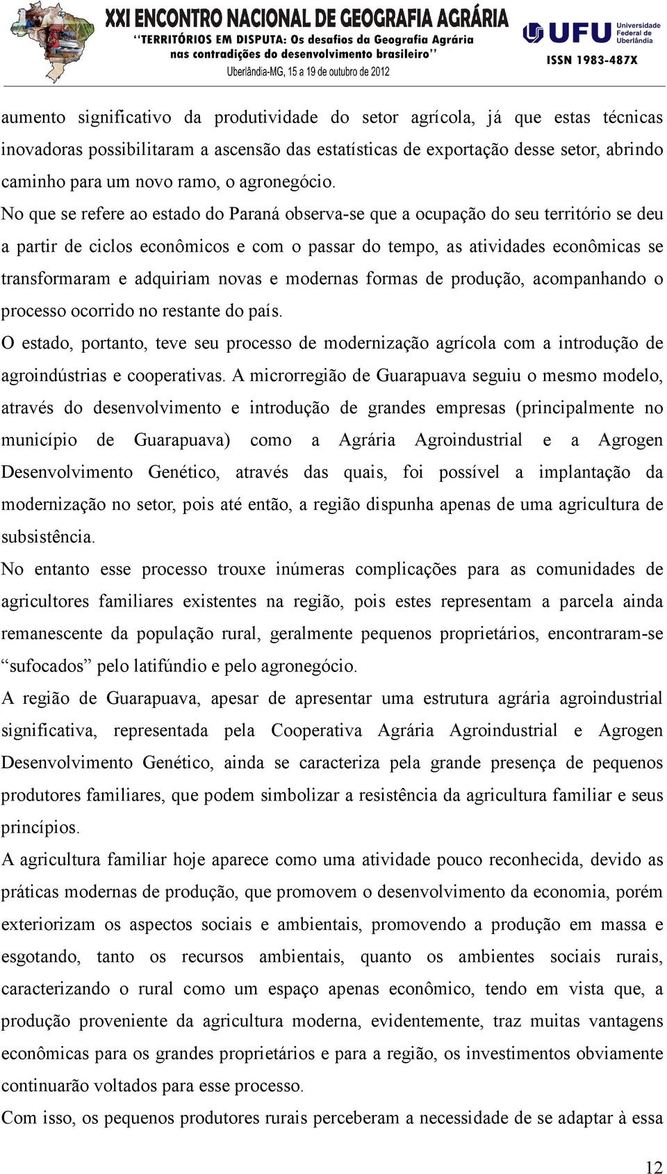 No que se refere ao estado do Paraná observa-se que a ocupação do seu território se deu a partir de ciclos econômicos e com o passar do tempo, as atividades econômicas se transformaram e adquiriam