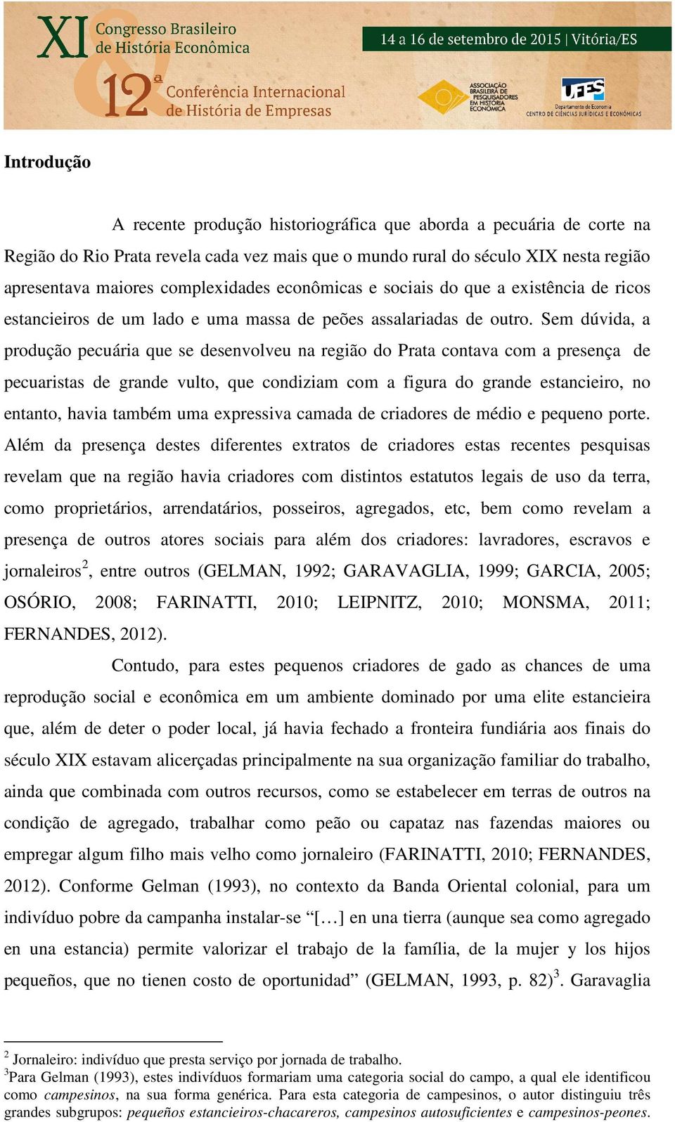 Sem dúvida, a produção pecuária que se desenvolveu na região do Prata contava com a presença de pecuaristas de grande vulto, que condiziam com a figura do grande estancieiro, no entanto, havia também