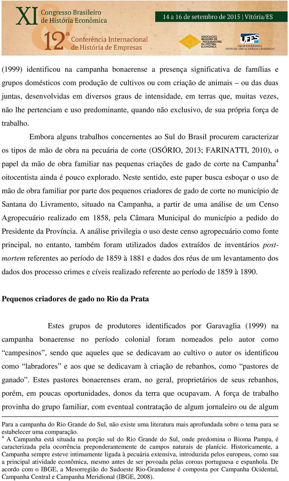 Embora alguns trabalhos concernentes ao Sul do Brasil procurem caracterizar os tipos de mão de obra na pecuária de corte (OSÓRIO, 2013; FARINATTI, 2010), o papel da mão de obra familiar nas pequenas