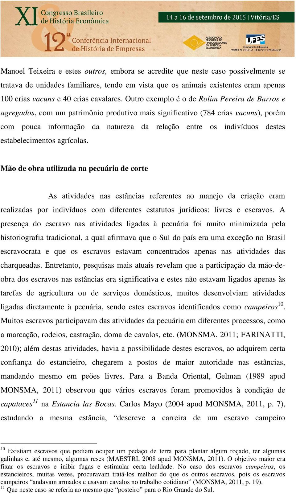 Outro exemplo é o de Rolim Pereira de Barros e agregados, com um patrimônio produtivo mais significativo (784 crias vacuns), porém com pouca informação da natureza da relação entre os indivíduos