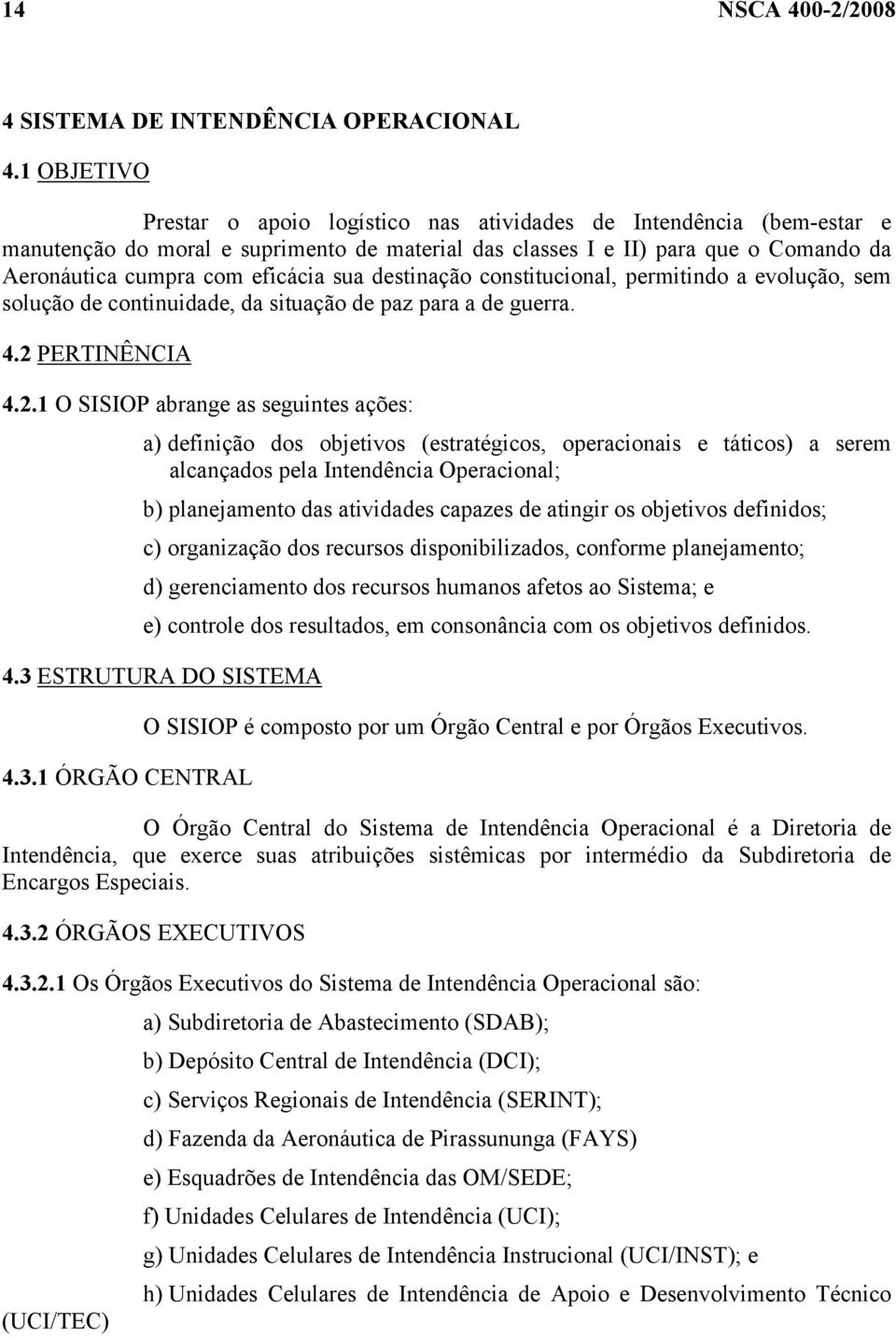 sua destinação constitucional, permitindo a evolução, sem solução de continuidade, da situação de paz para a de guerra. 4.2 