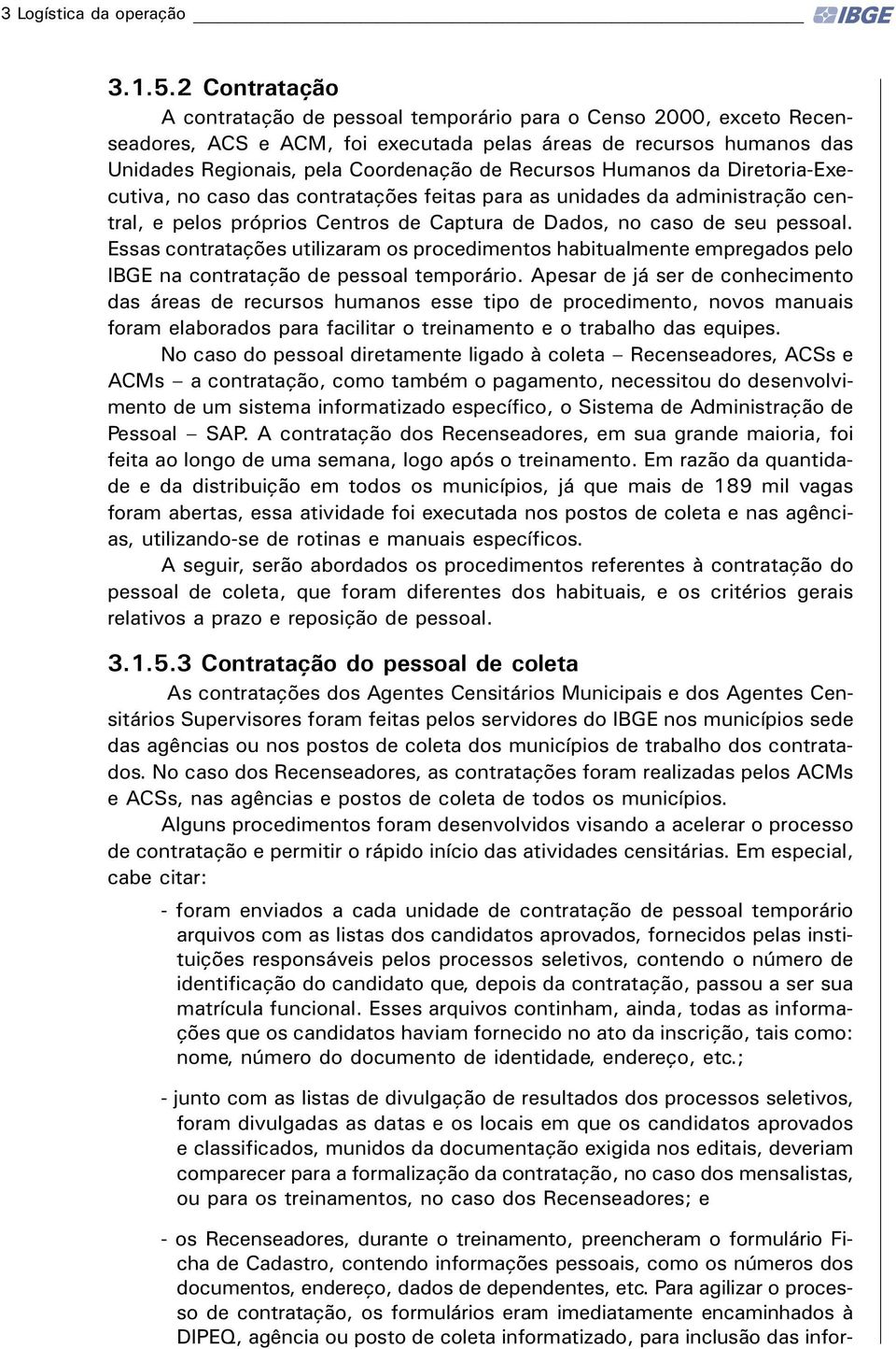 Recursos Humanos da Diretoria-Executiva, no caso das contratações feitas para as unidades da administração central, e pelos próprios Centros de Captura de Dados, no caso de seu pessoal.