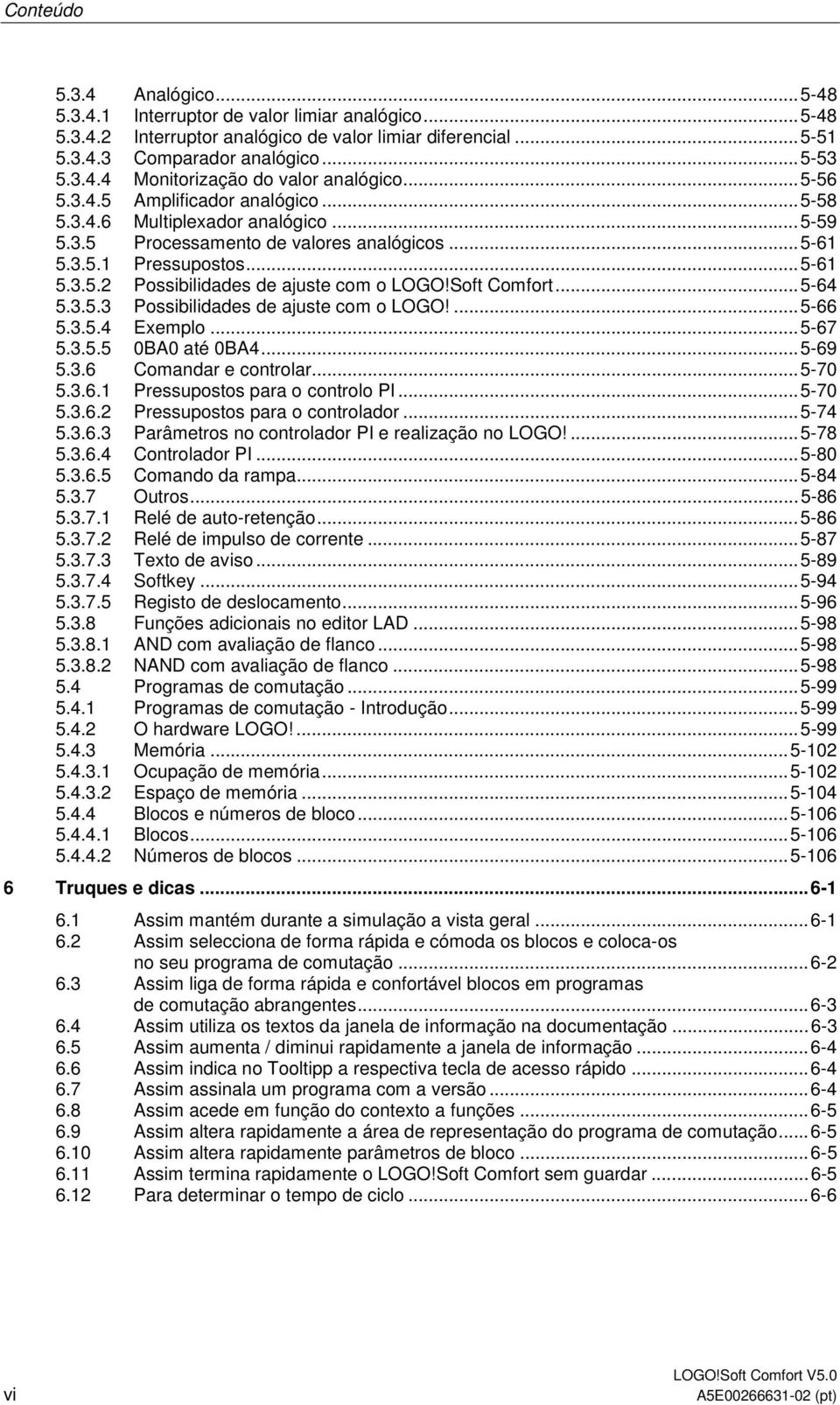 Soft Comfort...5-64 5.3.5.3 Possibilidades de ajuste com o LOGO!...5-66 5.3.5.4 Exemplo...5-67 5.3.5.5 0BA0 até 0BA4...5-69 5.3.6 Comandar e controlar...5-70 5.3.6.1 Pressupostos para o controlo PI.