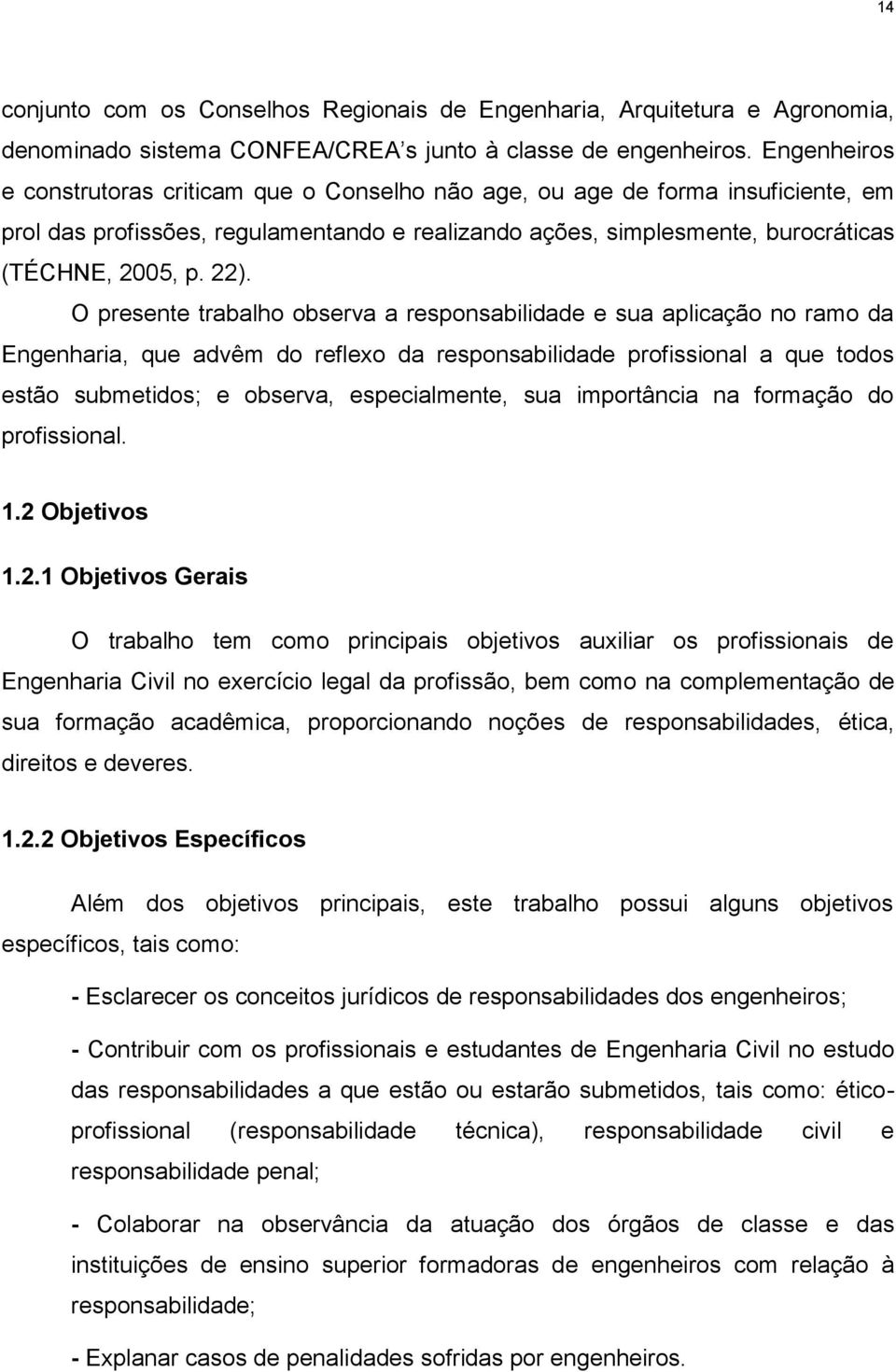 O presente trabalho observa a responsabilidade e sua aplicação no ramo da Engenharia, que advêm do reflexo da responsabilidade profissional a que todos estão submetidos; e observa, especialmente, sua