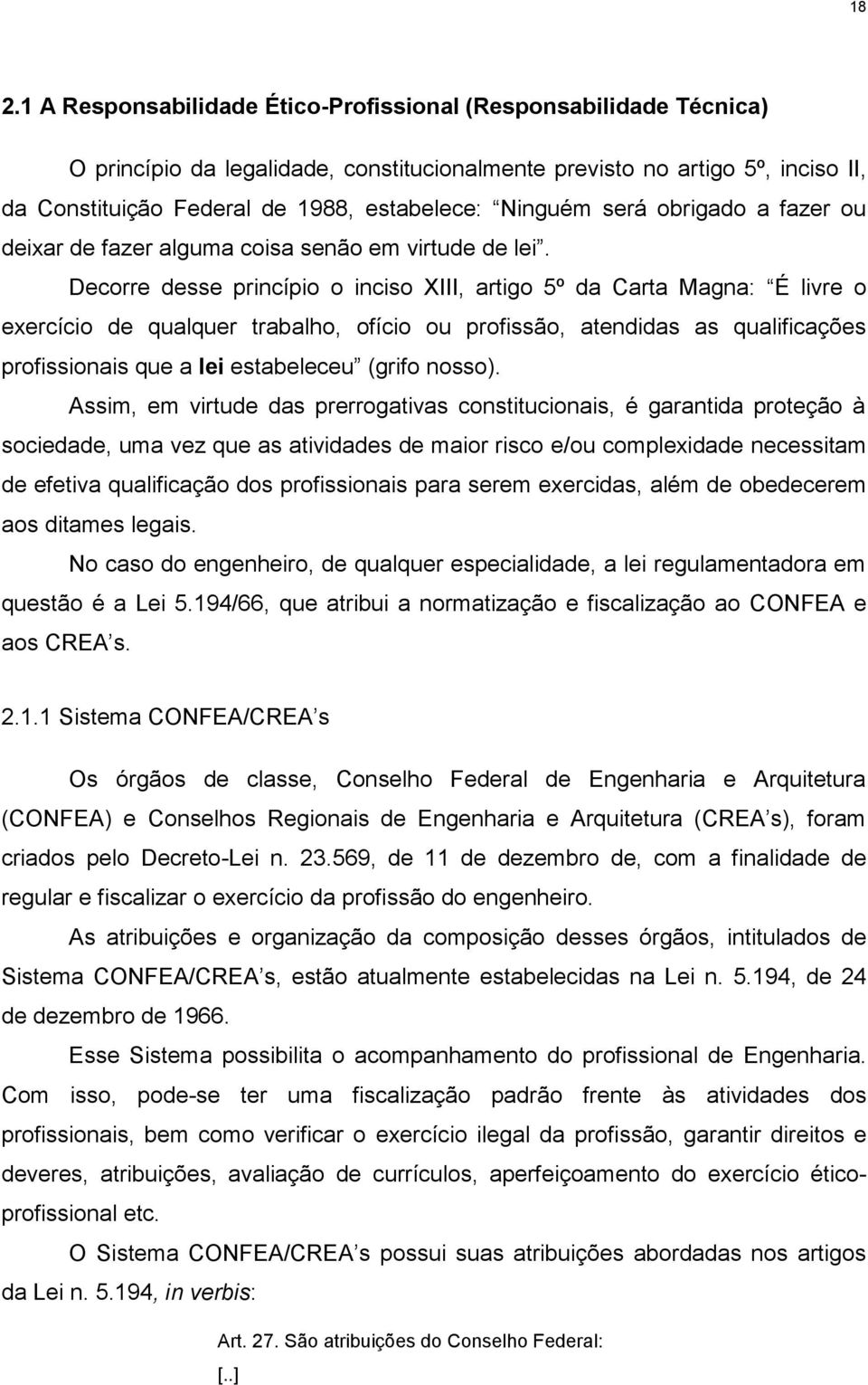 Decorre desse princípio o inciso XIII, artigo 5º da Carta Magna: É livre o exercício de qualquer trabalho, ofício ou profissão, atendidas as qualificações profissionais que a lei estabeleceu (grifo