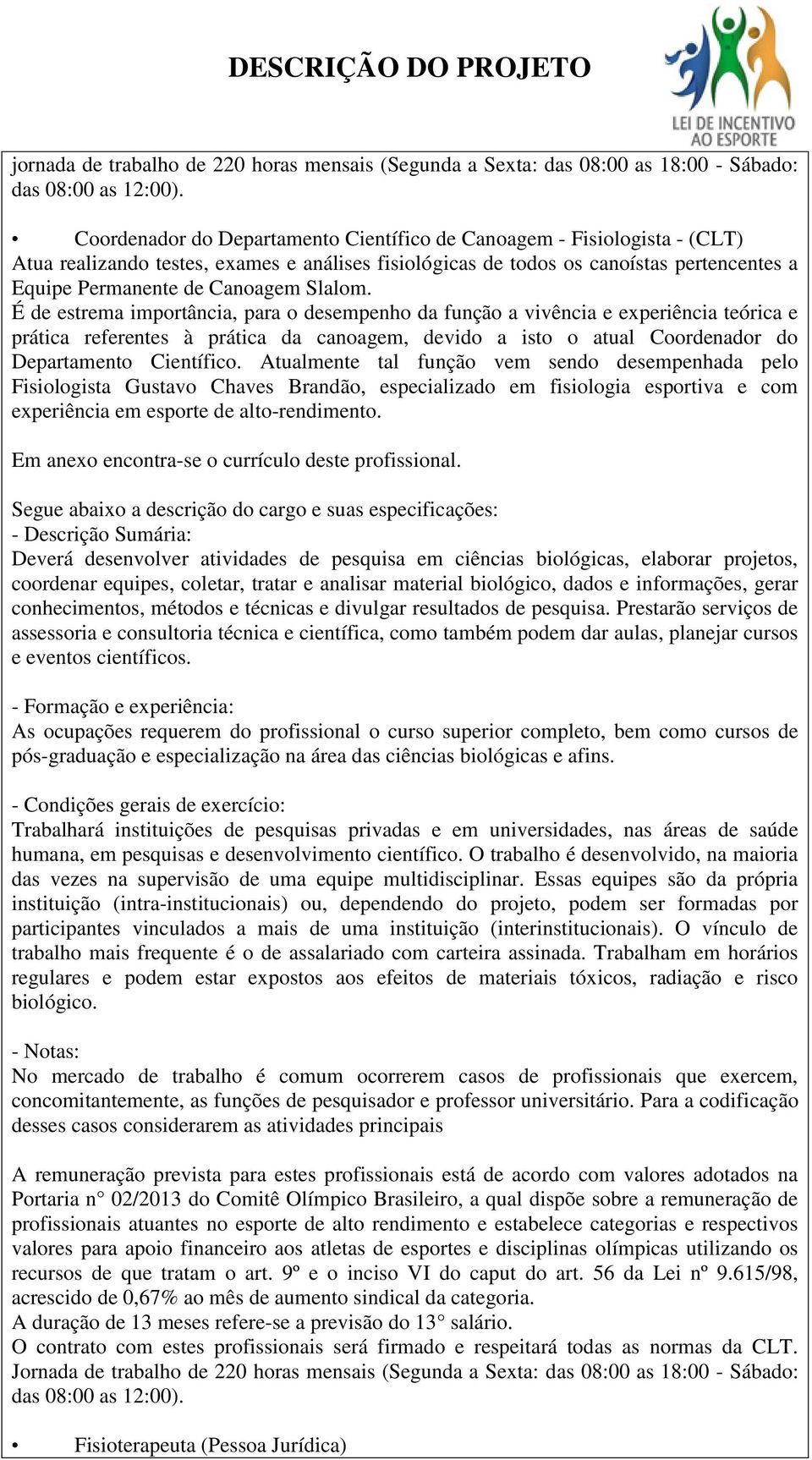 Slalom. É de estrema importância, para o desempenho da função a vivência e experiência teórica e prática referentes à prática da canoagem, devido a isto o atual Coordenador do Departamento Científico.