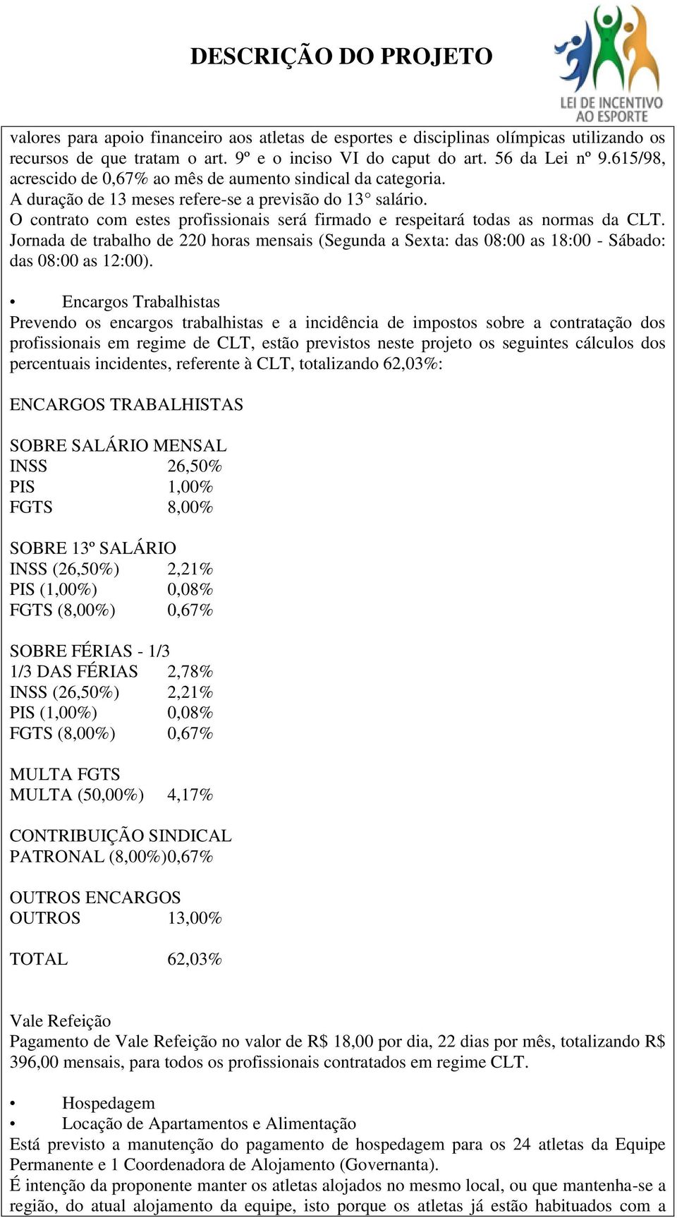 O contrato com estes profissionais será firmado e respeitará todas as normas da CLT. Jornada de trabalho de 220 horas mensais (Segunda a Sexta: das 08:00 as 18:00 - Sábado: das 08:00 as 12:00).