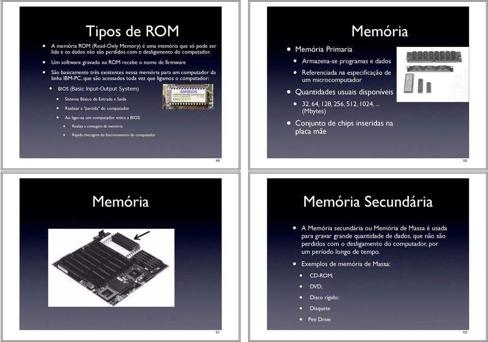 Input-Output System) Sistema Básico de Entrada e Saída Realizar a "partida" do computador Ao ligar-se um computador entra a BIOS: Realiza a contagem de memória Rápida checagem do funcionamento do