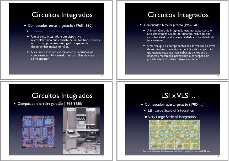 Circuitos Integrados Computador: terceira geração (1965-1980) A importância da integração está no baixo custo e alto desempenho, além do tamanho reduzido dos circuitos aliado à alta confiabilidade e