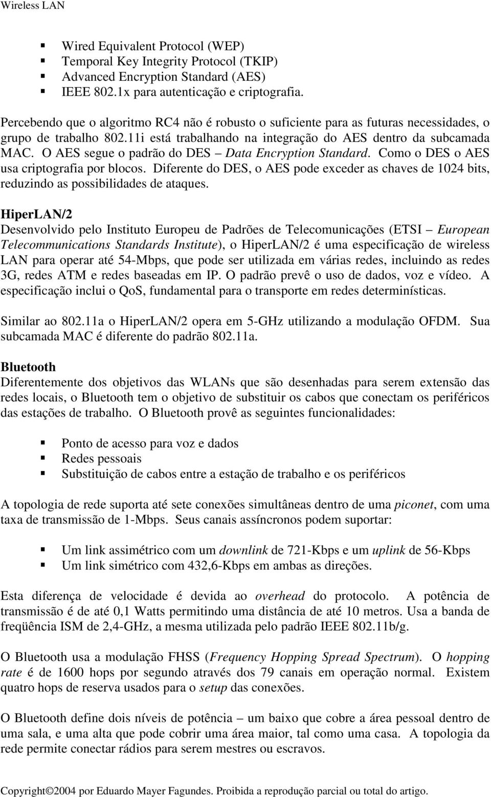 O AES segue o padrão do DES Data Encryption Standard. Como o DES o AES usa criptografia por blocos. Diferente do DES, o AES pode exceder as chaves de 1024 bits, reduzindo as possibilidades de ataques.