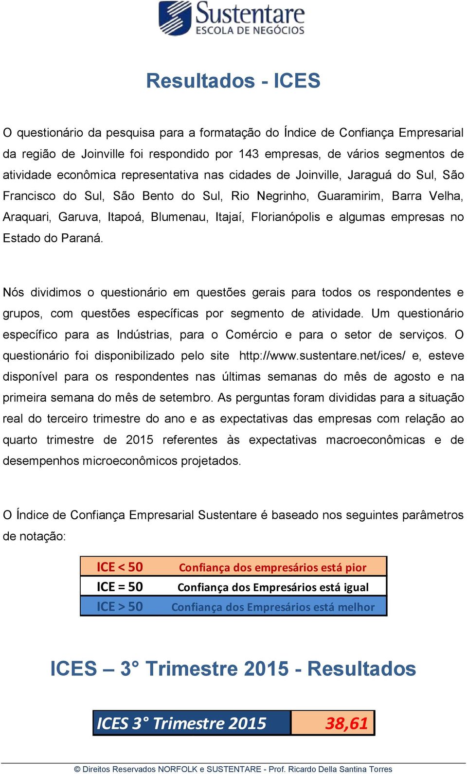 algumas empresas no Estado do Paraná. Nós dividimos o questionário em questões gerais para todos os respondentes e grupos, com questões específicas por segmento de atividade.