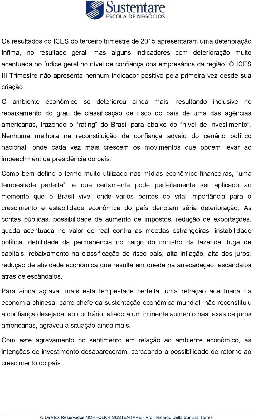 O ambiente econômico se deteriorou ainda mais, resultando inclusive no rebaixamento do grau de classificação de risco do país de uma das agências americanas, trazendo o rating do Brasil para abaixo