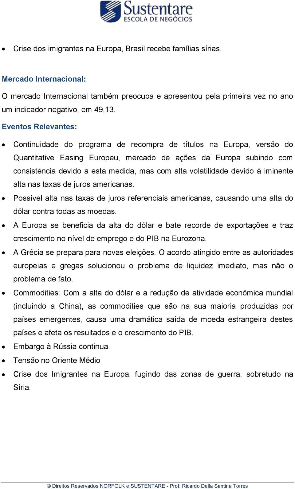 alta volatilidade devido à iminente alta nas taxas de juros americanas. Possível alta nas taxas de juros referenciais americanas, causando uma alta do dólar contra todas as moedas.