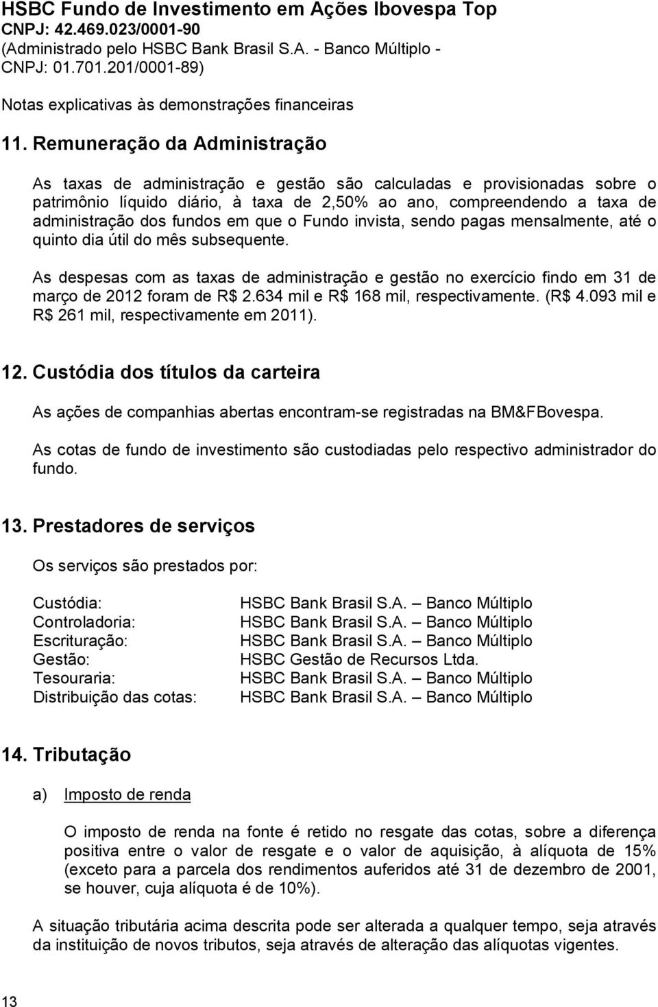 As despesas com as taxas de administração e gestão no exercício findo em 31 de março de 2012 foram de R$ 2.634 mil e R$ 168 mil, respectivamente. (R$ 4.093 mil e R$ 261 mil, respectivamente em 2011).