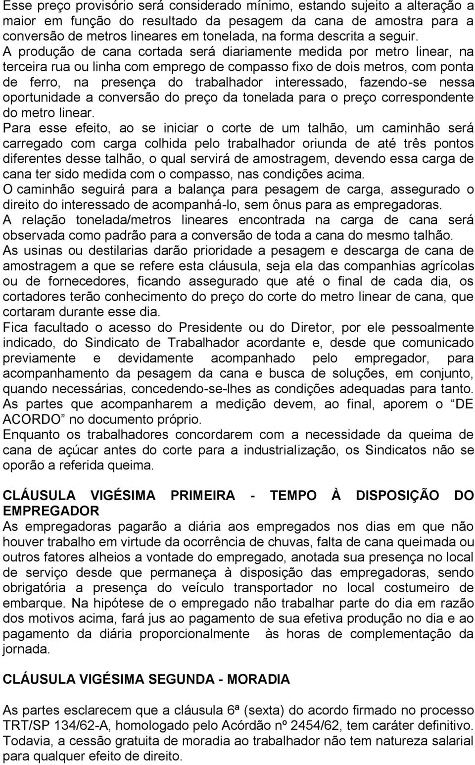 A produção de cana cortada será diariamente medida por metro linear, na terceira rua ou linha com emprego de compasso fixo de dois metros, com ponta de ferro, na presença do trabalhador interessado,