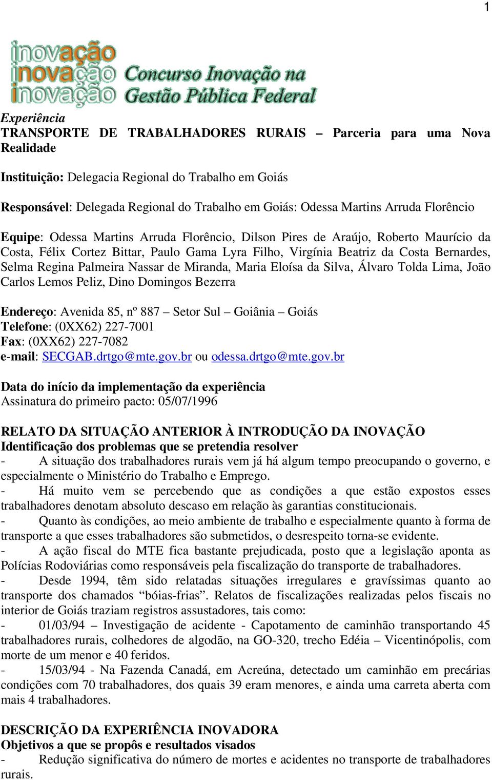 Selma Regina Palmeira Nassar de Miranda, Maria Eloísa da Silva, Álvaro Tolda Lima, João Carlos Lemos Peliz, Dino Domingos Bezerra Endereço: Avenida 85, nº 887 Setor Sul Goiânia Goiás Telefone: