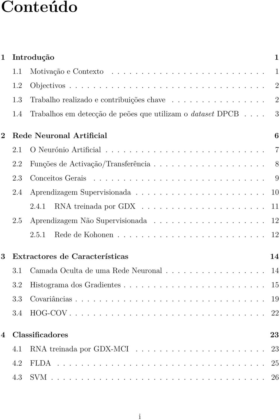 4 Aprendizagem Supervisionada...................... 10 2.4.1 RNA treinada por GDX..................... 11 2.5 Aprendizagem Não Supervisionada................... 12 2.5.1 Rede de Kohonen.