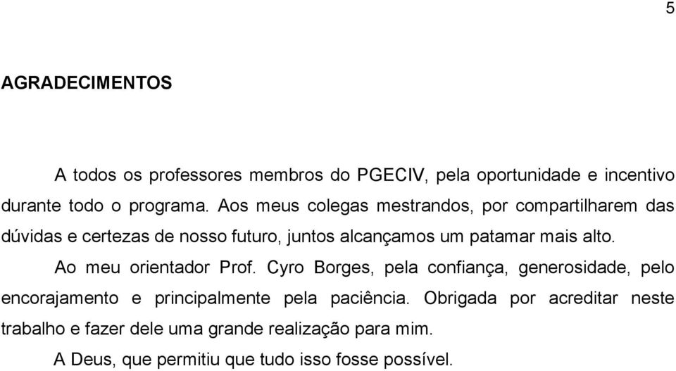 alto. Ao meu orientador Prof. Cyro Borges, pela confiança, generosidade, pelo encorajamento e principalmente pela paciência.