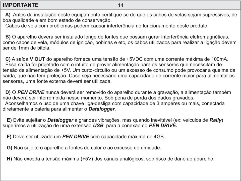 B) O aparelho deverá ser instalado longe de fontes que possam gerar interferência eletromagnéticas, como cabos de vela, módulos de ignição, bobinas e etc, os cabos utilizados para realizar a ligação