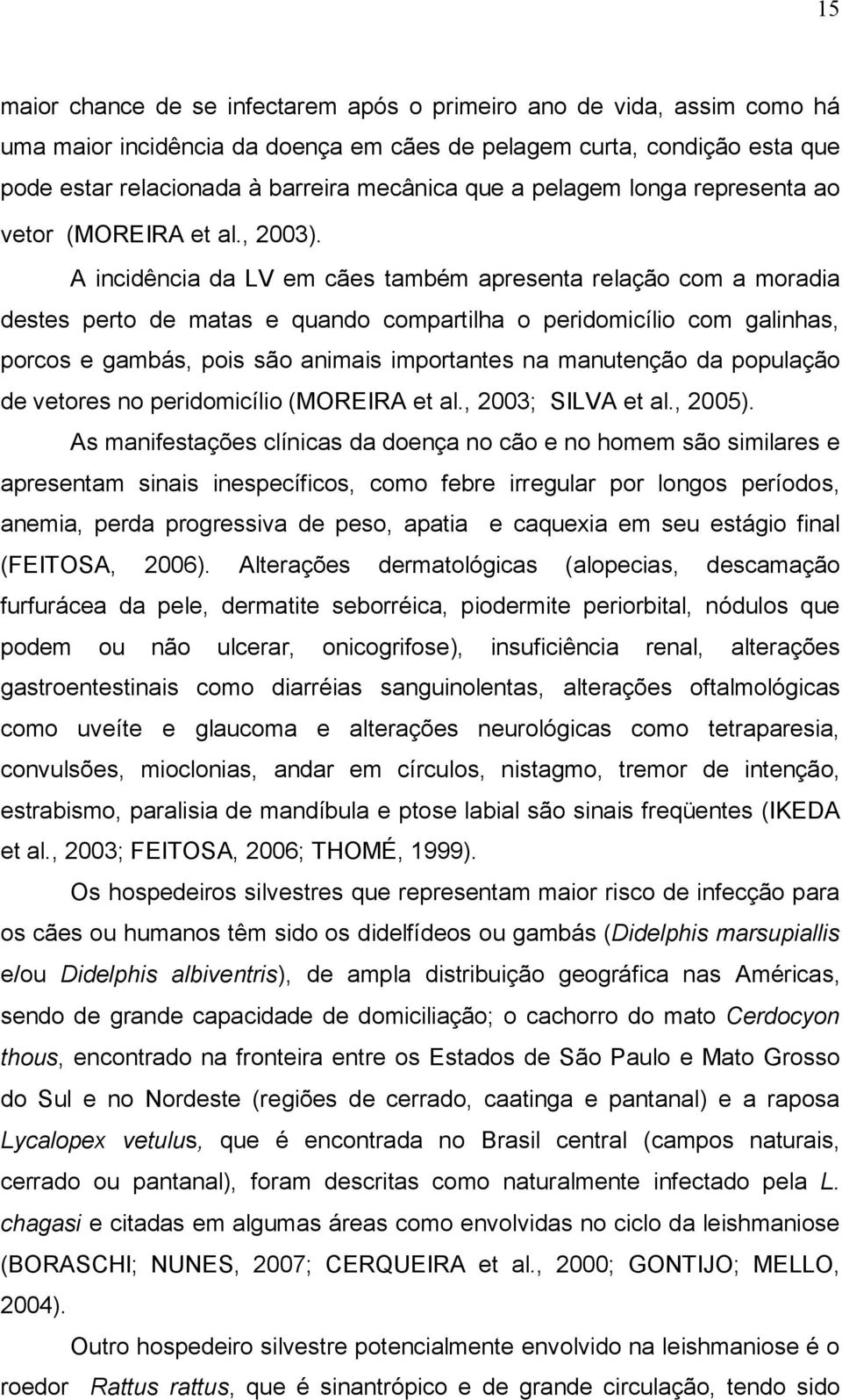 A incidência da LV em cães também apresenta relação com a moradia destes perto de matas e quando compartilha o peridomicílio com galinhas, porcos e gambás, pois são animais importantes na manutenção