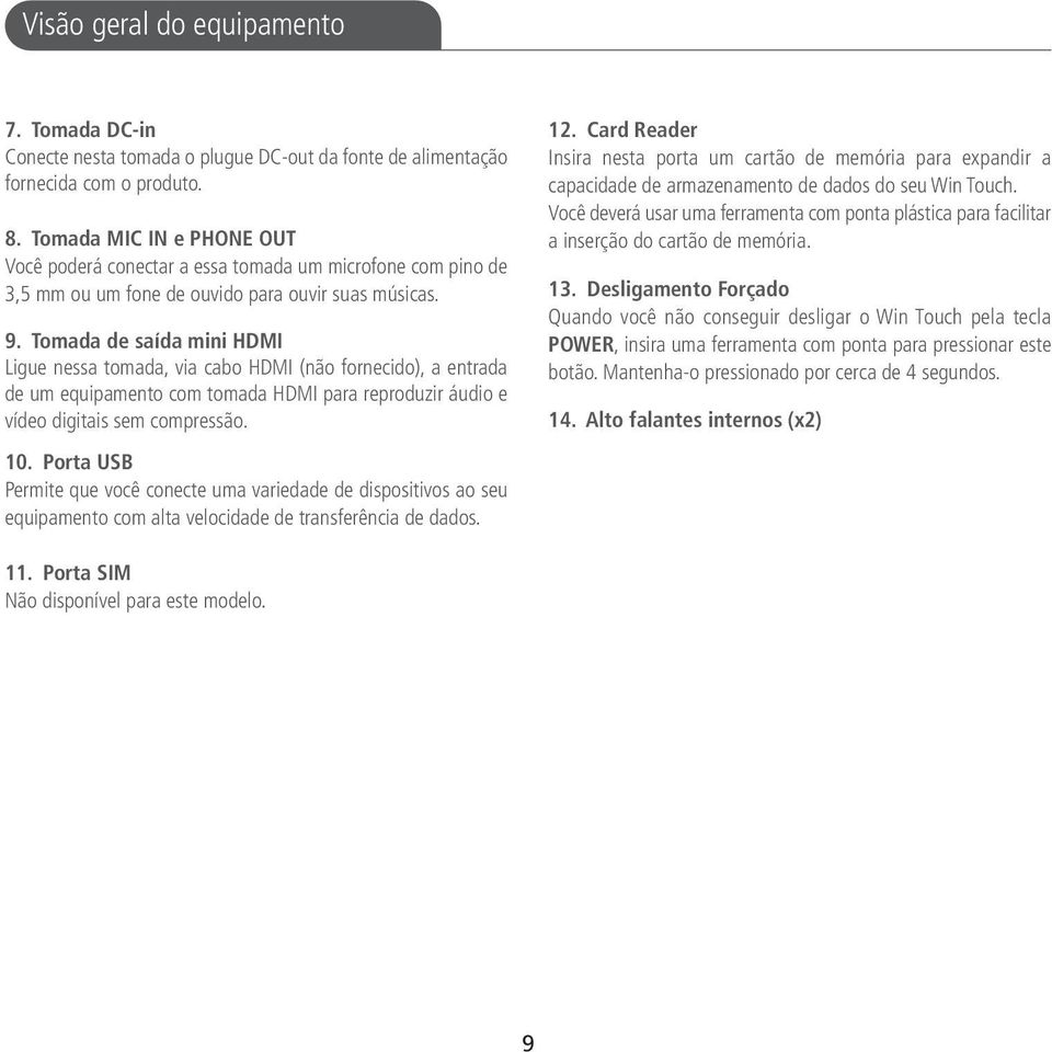 Tomada de saída mini HDMI Ligue nessa tomada, via cabo HDMI (não fornecido), a entrada de um equipamento com tomada HDMI para reproduzir áudio e vídeo digitais sem compressão. 10.