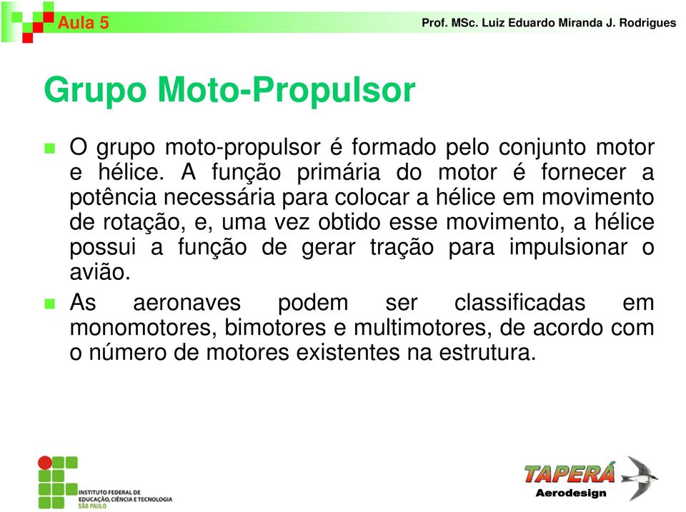 e, uma vez obtido esse movimento, a hélice possui a função de gerar tração para impulsionar o avião.