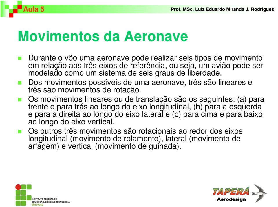 Os movimentos lineares ou de translação são os seguintes: (a) para frente e para trás ao longo do eixo longitudinal, (b) para a esquerda e para a direita ao longo do eixo