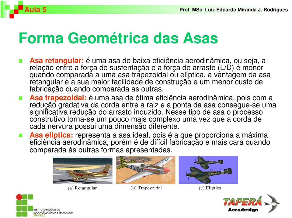 Asa trapezoidal: é uma asa de ótima eficiência aerodinâmica, pois com a redução gradativa da corda entre a raiz e a ponta da asa consegue-se uma significativa redução do arrasto induzido.