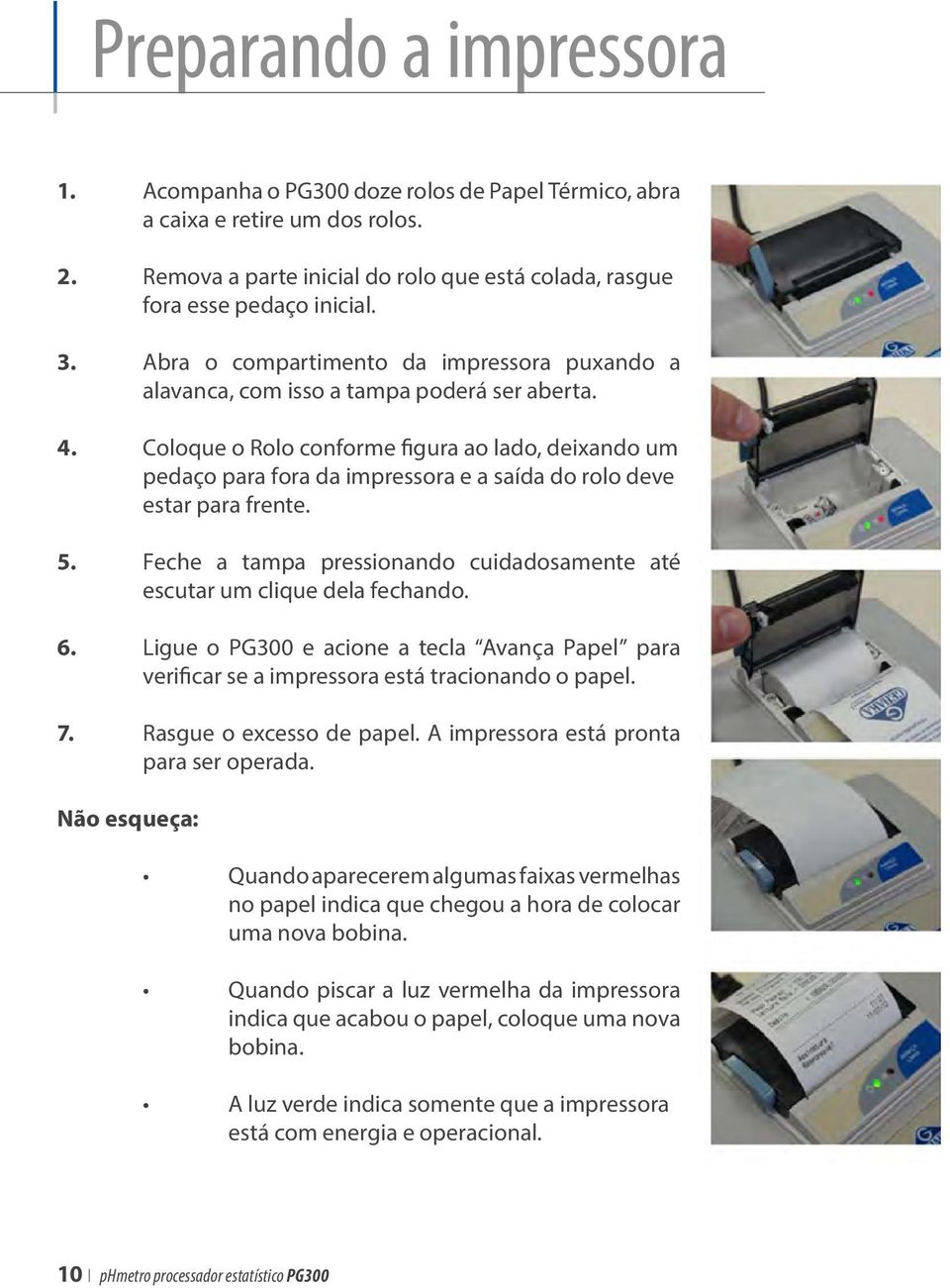 Coloque o Rolo conforme figura ao lado, deixando um pedaço para fora da impressora e a saída do rolo deve estar para frente. 5.