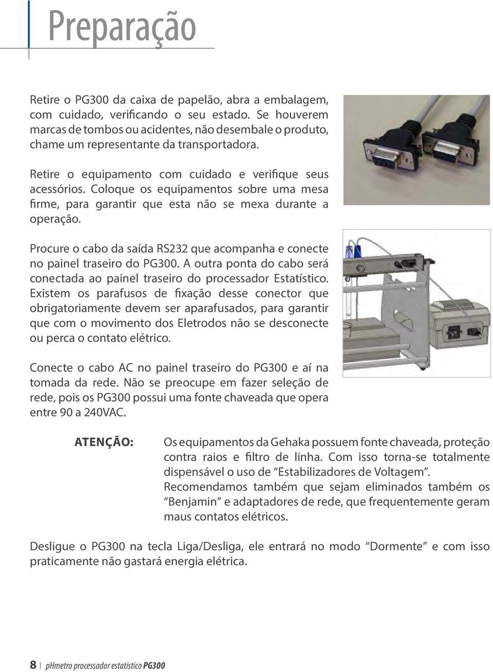 Coloque os equipamentos sobre uma mesa firme, para garantir que esta não se mexa durante a operação. Procure o cabo da saída RS232 que acompanha e conecte no painel traseiro do PG300.