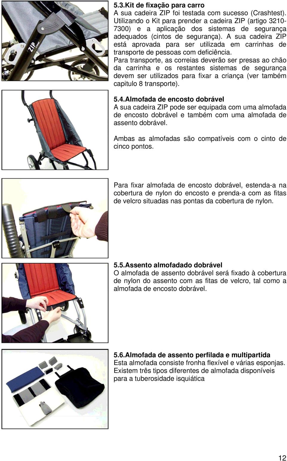 A sua cadeira ZIP está aprovada para ser utilizada em carrinhas de transporte de pessoas com deficiência.