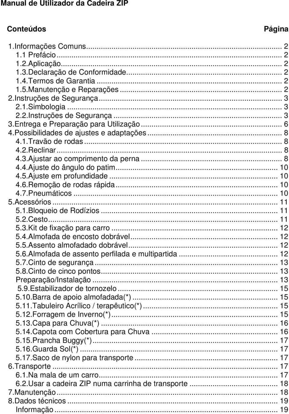 .. 8 4.1.Travão de rodas... 8 4.2.Reclinar... 8 4.3.Ajustar ao comprimento da perna... 8 4.4.Ajuste do ângulo do patim... 10 4.5.Ajuste em profundidade... 10 4.6.Remoção de rodas rápida... 10 4.7.